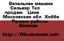 Вязальная машина Сильвер Тел 280/60 продаю › Цена ­ 36 000 - Московская обл. Хобби. Ручные работы » Вязание   